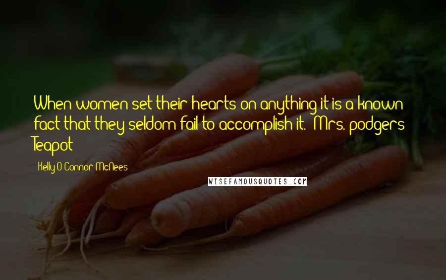 Kelly O'Connor McNees Quotes: When women set their hearts on anything it is a known fact that they seldom fail to accomplish it. ~Mrs. podgers' Teapot