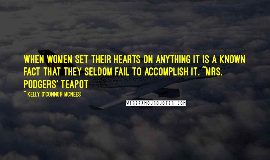 Kelly O'Connor McNees Quotes: When women set their hearts on anything it is a known fact that they seldom fail to accomplish it. ~Mrs. podgers' Teapot