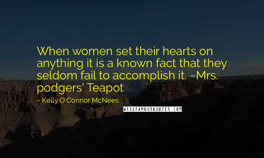 Kelly O'Connor McNees Quotes: When women set their hearts on anything it is a known fact that they seldom fail to accomplish it. ~Mrs. podgers' Teapot