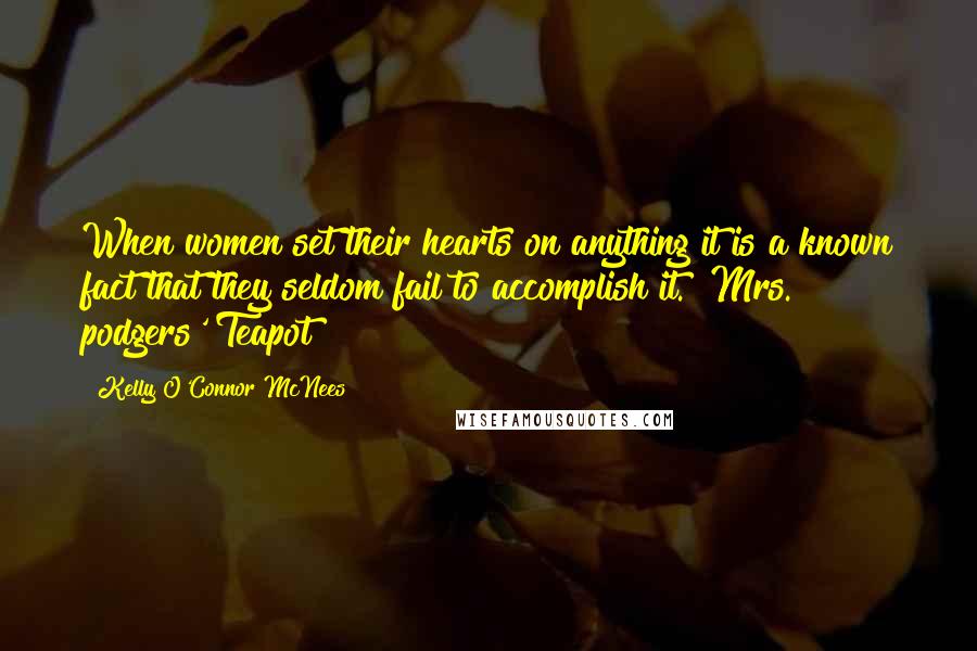 Kelly O'Connor McNees Quotes: When women set their hearts on anything it is a known fact that they seldom fail to accomplish it. ~Mrs. podgers' Teapot