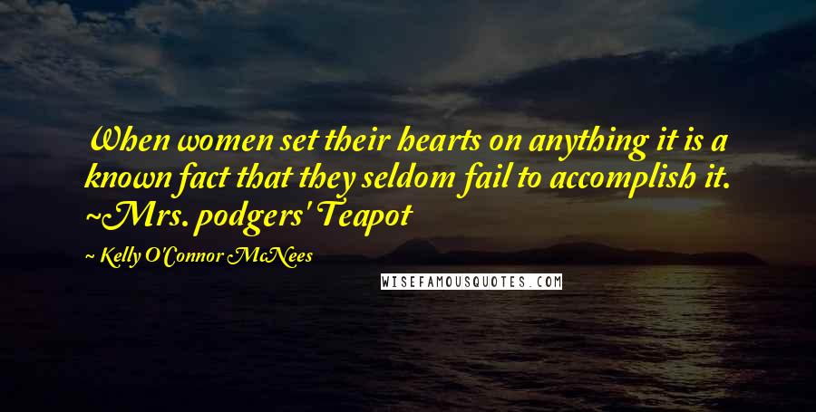 Kelly O'Connor McNees Quotes: When women set their hearts on anything it is a known fact that they seldom fail to accomplish it. ~Mrs. podgers' Teapot