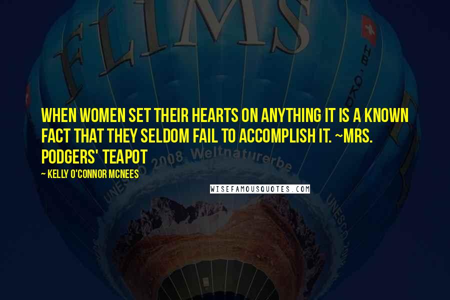 Kelly O'Connor McNees Quotes: When women set their hearts on anything it is a known fact that they seldom fail to accomplish it. ~Mrs. podgers' Teapot