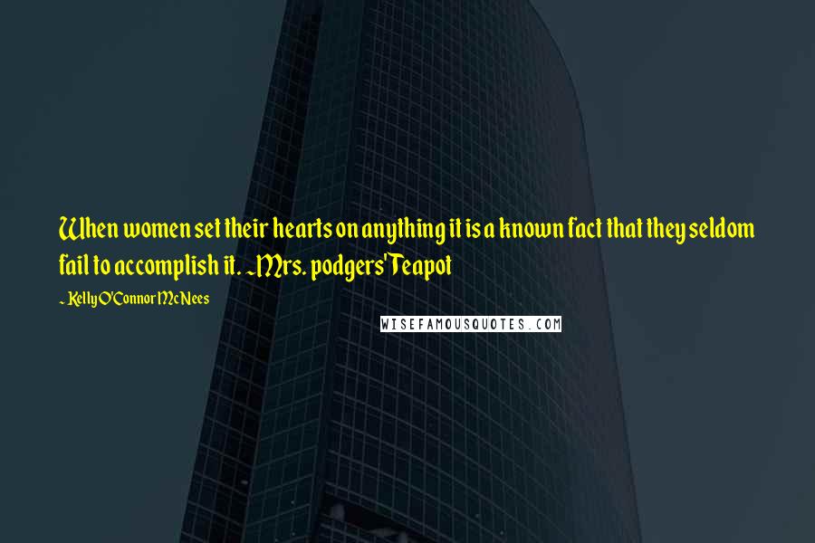 Kelly O'Connor McNees Quotes: When women set their hearts on anything it is a known fact that they seldom fail to accomplish it. ~Mrs. podgers' Teapot