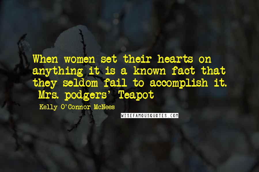 Kelly O'Connor McNees Quotes: When women set their hearts on anything it is a known fact that they seldom fail to accomplish it. ~Mrs. podgers' Teapot