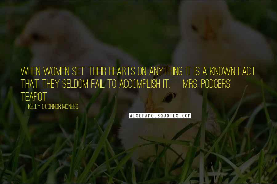 Kelly O'Connor McNees Quotes: When women set their hearts on anything it is a known fact that they seldom fail to accomplish it. ~Mrs. podgers' Teapot