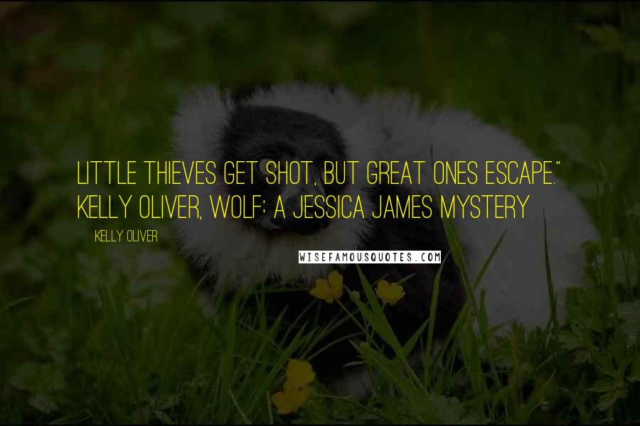 Kelly Oliver Quotes: Little thieves get shot, but great ones escape." Kelly Oliver, WOLF: A Jessica James Mystery