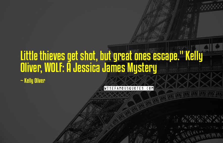 Kelly Oliver Quotes: Little thieves get shot, but great ones escape." Kelly Oliver, WOLF: A Jessica James Mystery