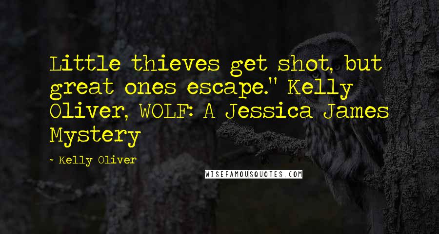 Kelly Oliver Quotes: Little thieves get shot, but great ones escape." Kelly Oliver, WOLF: A Jessica James Mystery