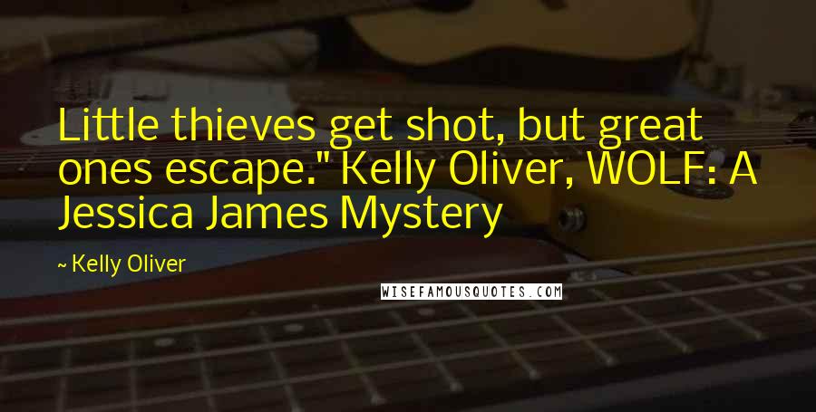 Kelly Oliver Quotes: Little thieves get shot, but great ones escape." Kelly Oliver, WOLF: A Jessica James Mystery