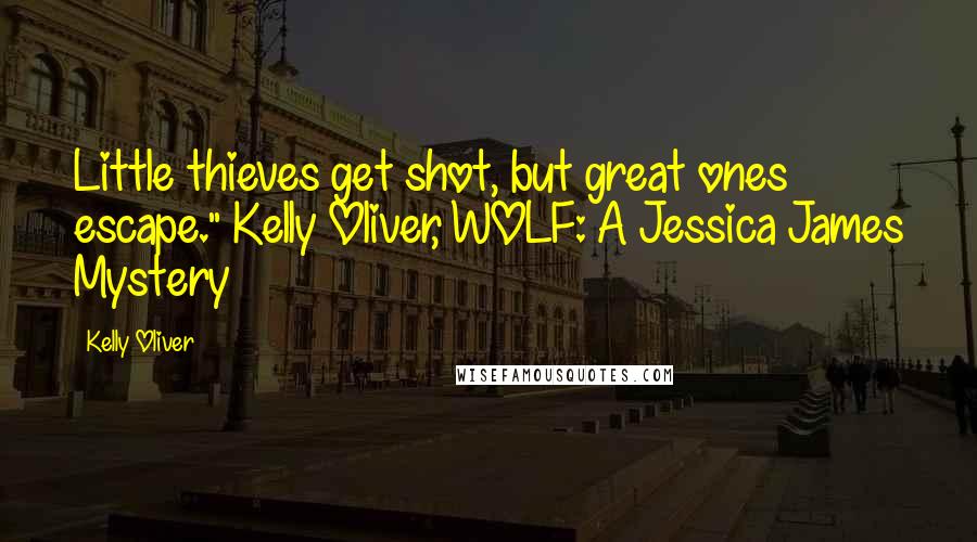 Kelly Oliver Quotes: Little thieves get shot, but great ones escape." Kelly Oliver, WOLF: A Jessica James Mystery