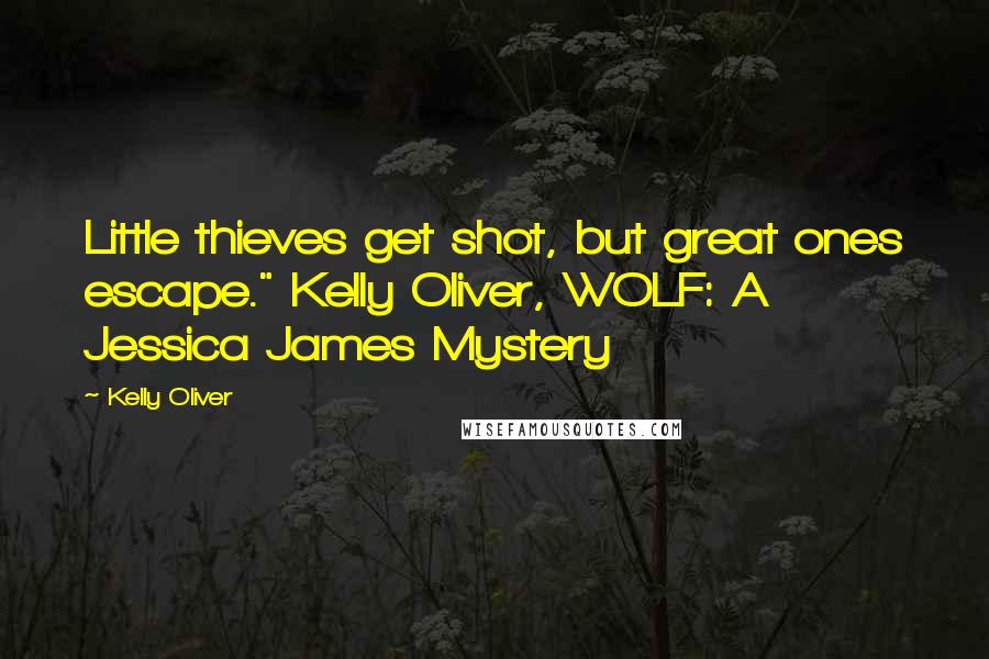 Kelly Oliver Quotes: Little thieves get shot, but great ones escape." Kelly Oliver, WOLF: A Jessica James Mystery