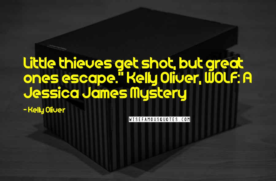 Kelly Oliver Quotes: Little thieves get shot, but great ones escape." Kelly Oliver, WOLF: A Jessica James Mystery