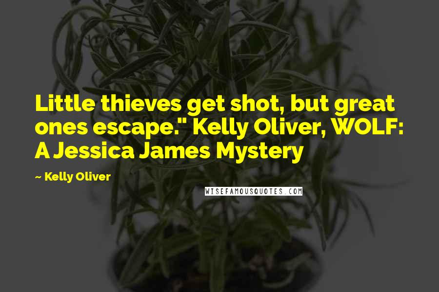 Kelly Oliver Quotes: Little thieves get shot, but great ones escape." Kelly Oliver, WOLF: A Jessica James Mystery