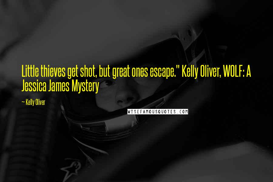 Kelly Oliver Quotes: Little thieves get shot, but great ones escape." Kelly Oliver, WOLF: A Jessica James Mystery