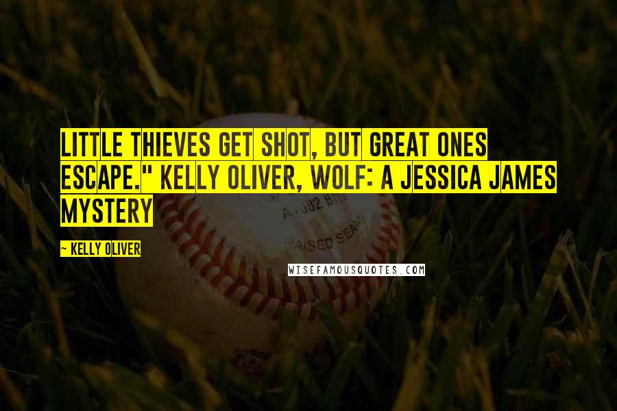 Kelly Oliver Quotes: Little thieves get shot, but great ones escape." Kelly Oliver, WOLF: A Jessica James Mystery
