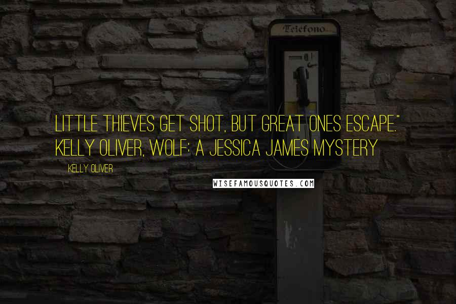 Kelly Oliver Quotes: Little thieves get shot, but great ones escape." Kelly Oliver, WOLF: A Jessica James Mystery