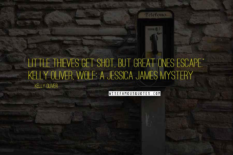 Kelly Oliver Quotes: Little thieves get shot, but great ones escape." Kelly Oliver, WOLF: A Jessica James Mystery