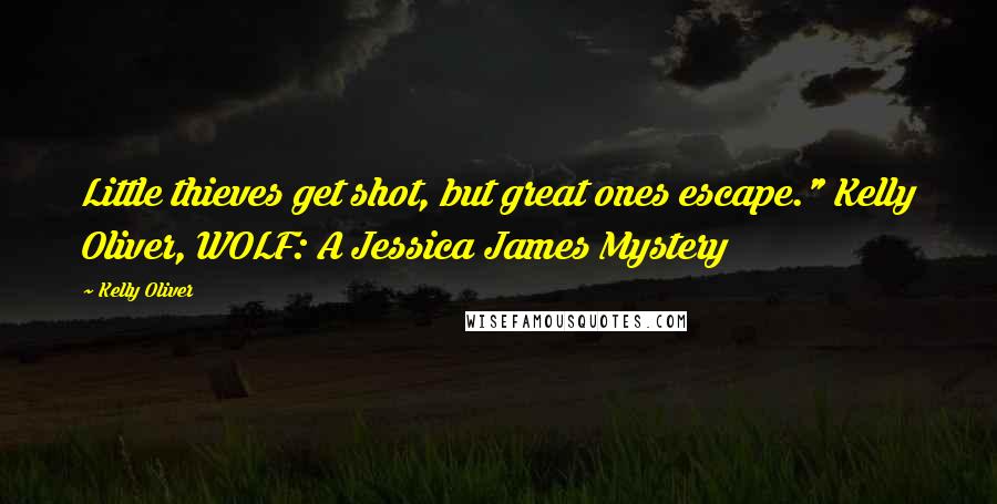 Kelly Oliver Quotes: Little thieves get shot, but great ones escape." Kelly Oliver, WOLF: A Jessica James Mystery