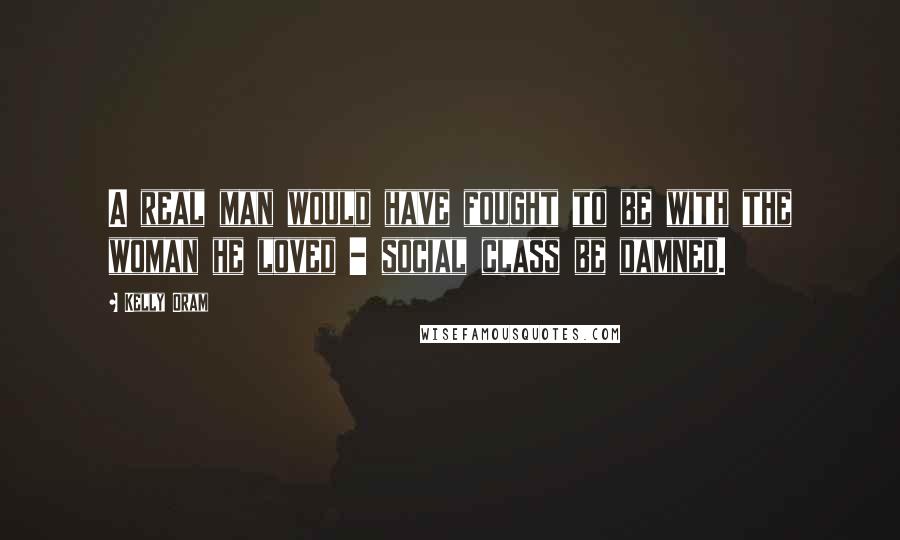 Kelly Oram Quotes: A real man would have fought to be with the woman he loved - social class be damned.