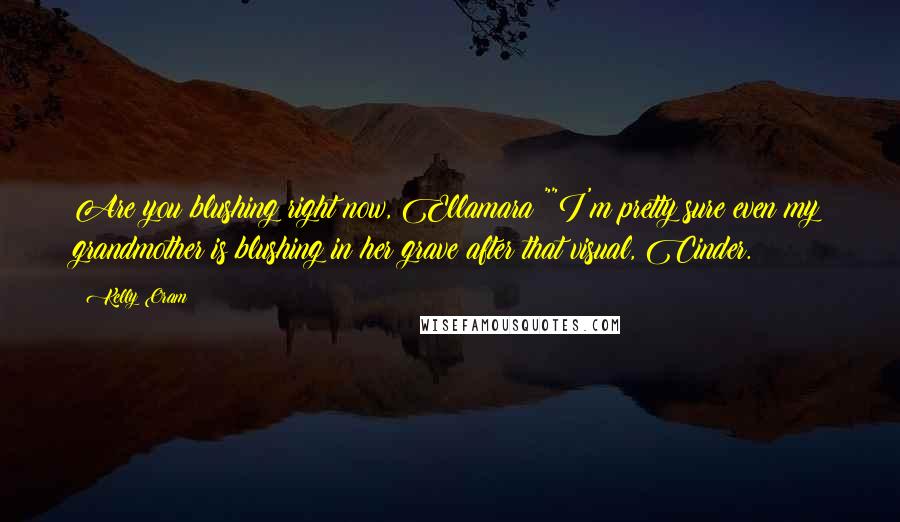 Kelly Oram Quotes: Are you blushing right now, Ellamara?""I'm pretty sure even my grandmother is blushing in her grave after that visual, Cinder.