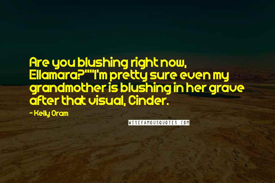 Kelly Oram Quotes: Are you blushing right now, Ellamara?""I'm pretty sure even my grandmother is blushing in her grave after that visual, Cinder.