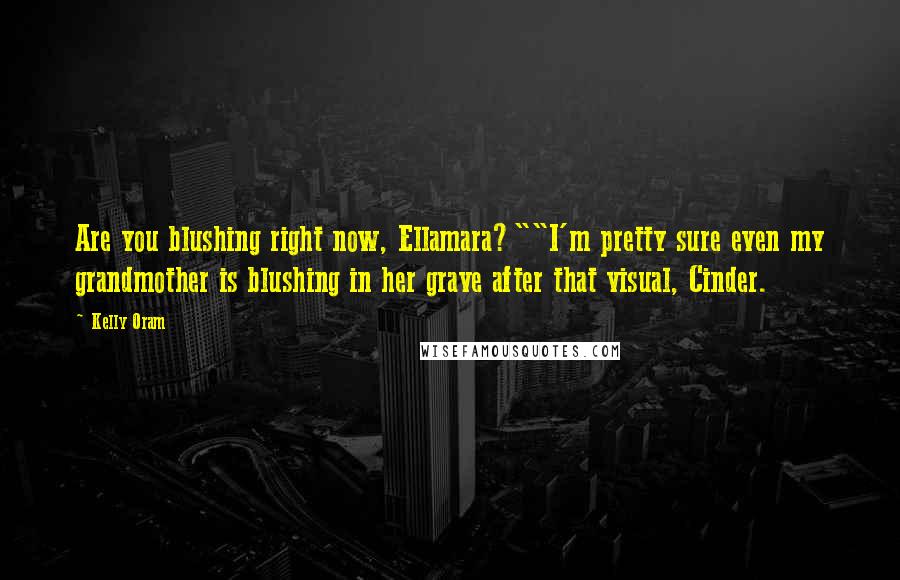 Kelly Oram Quotes: Are you blushing right now, Ellamara?""I'm pretty sure even my grandmother is blushing in her grave after that visual, Cinder.