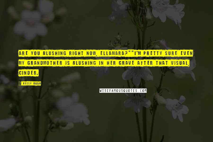 Kelly Oram Quotes: Are you blushing right now, Ellamara?""I'm pretty sure even my grandmother is blushing in her grave after that visual, Cinder.