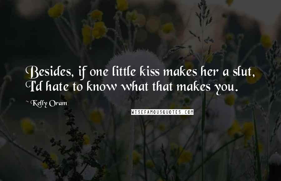 Kelly Oram Quotes: Besides, if one little kiss makes her a slut, I'd hate to know what that makes you.