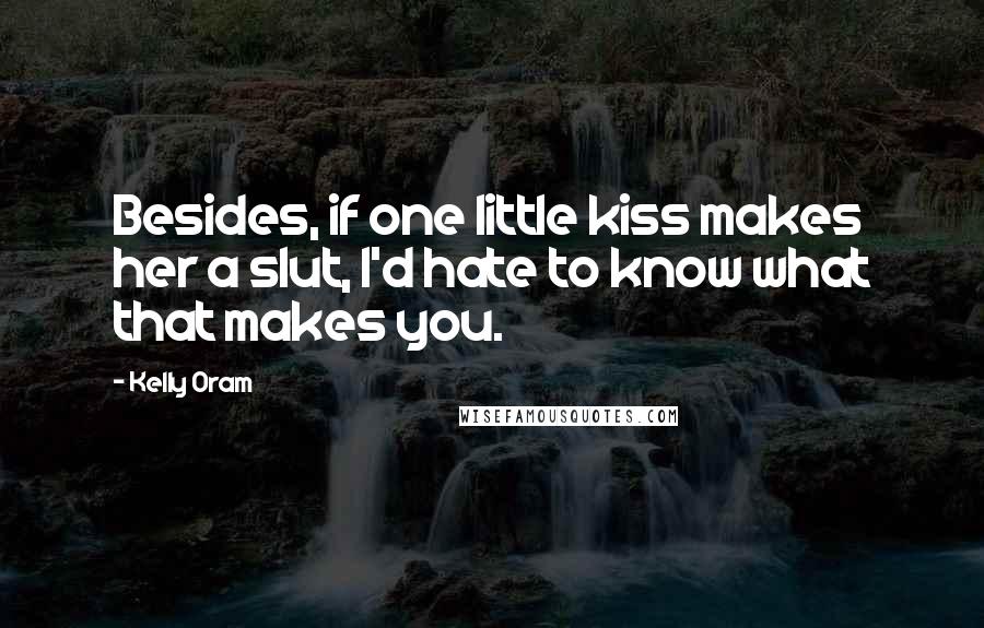 Kelly Oram Quotes: Besides, if one little kiss makes her a slut, I'd hate to know what that makes you.