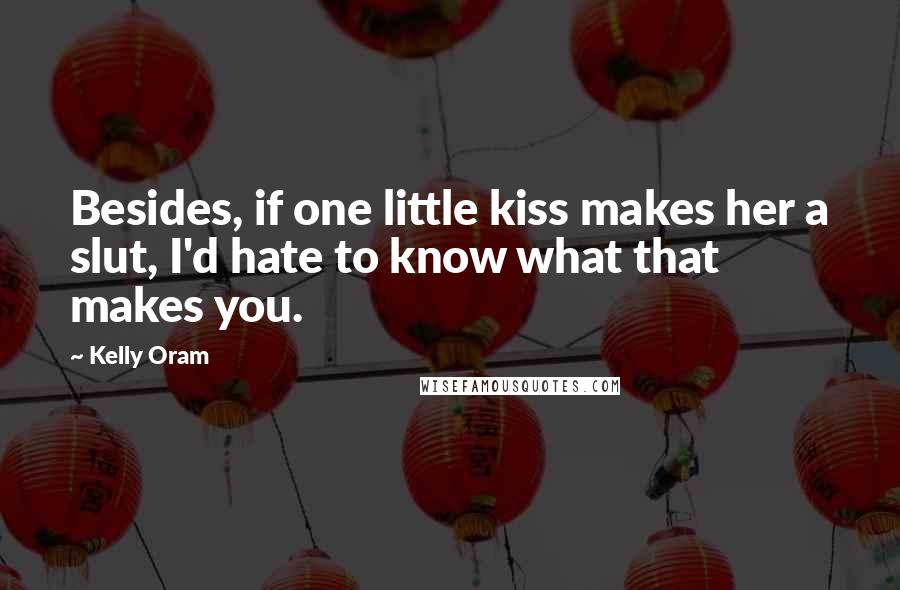 Kelly Oram Quotes: Besides, if one little kiss makes her a slut, I'd hate to know what that makes you.