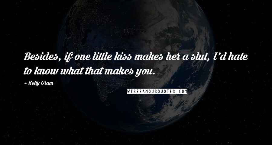 Kelly Oram Quotes: Besides, if one little kiss makes her a slut, I'd hate to know what that makes you.