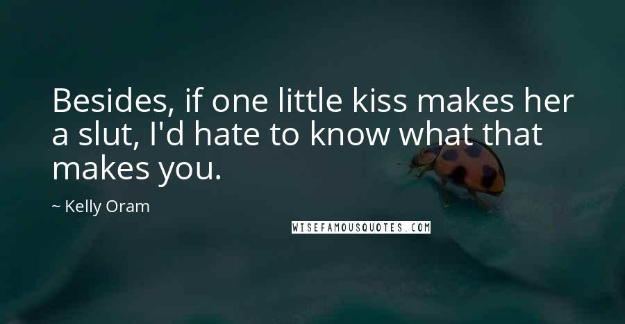 Kelly Oram Quotes: Besides, if one little kiss makes her a slut, I'd hate to know what that makes you.