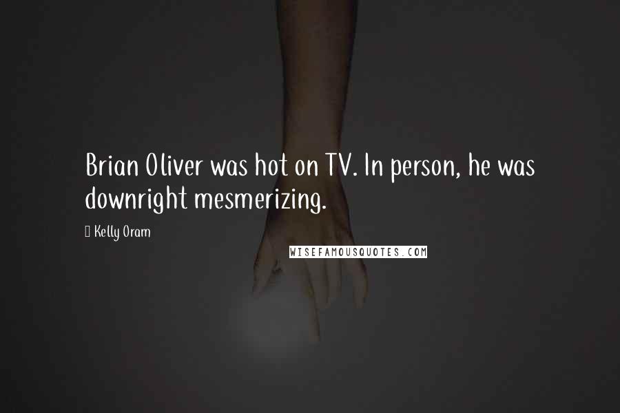 Kelly Oram Quotes: Brian Oliver was hot on TV. In person, he was downright mesmerizing.