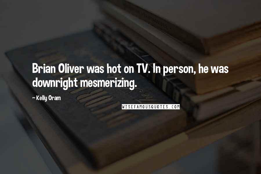 Kelly Oram Quotes: Brian Oliver was hot on TV. In person, he was downright mesmerizing.