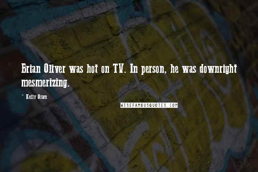 Kelly Oram Quotes: Brian Oliver was hot on TV. In person, he was downright mesmerizing.