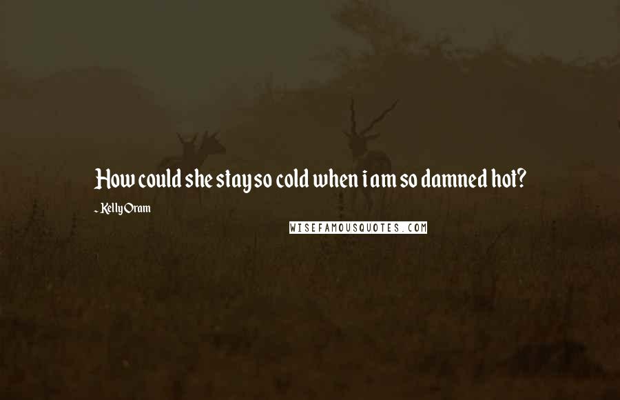 Kelly Oram Quotes: How could she stay so cold when i am so damned hot?