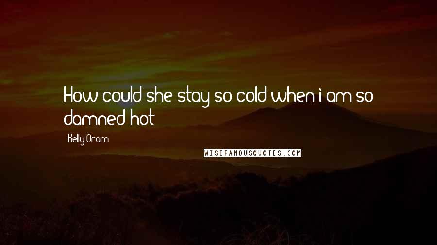 Kelly Oram Quotes: How could she stay so cold when i am so damned hot?