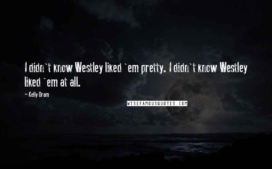 Kelly Oram Quotes: I didn't know Westley liked 'em pretty. I didn't know Westley liked 'em at all.