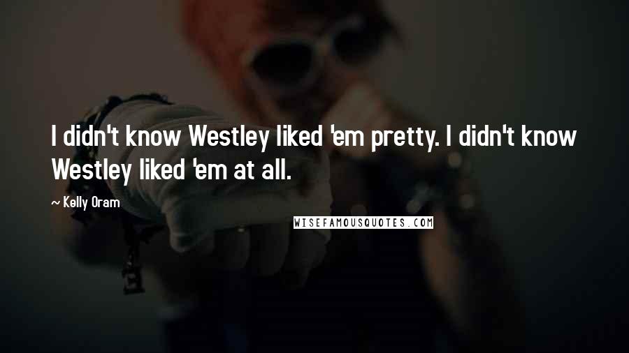 Kelly Oram Quotes: I didn't know Westley liked 'em pretty. I didn't know Westley liked 'em at all.