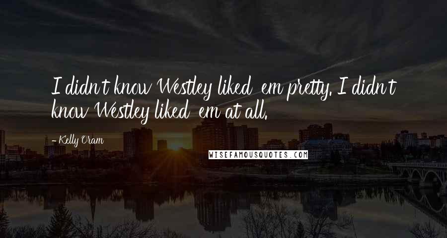 Kelly Oram Quotes: I didn't know Westley liked 'em pretty. I didn't know Westley liked 'em at all.