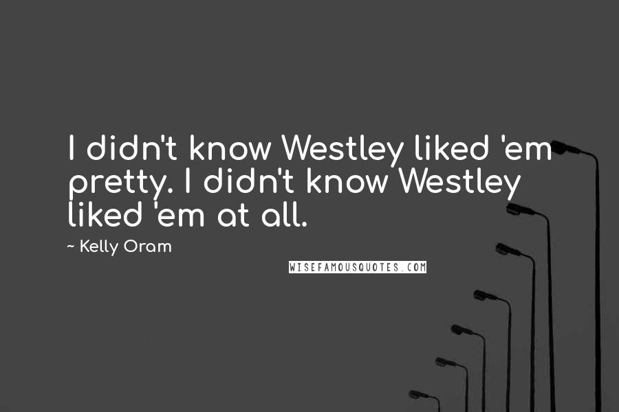 Kelly Oram Quotes: I didn't know Westley liked 'em pretty. I didn't know Westley liked 'em at all.