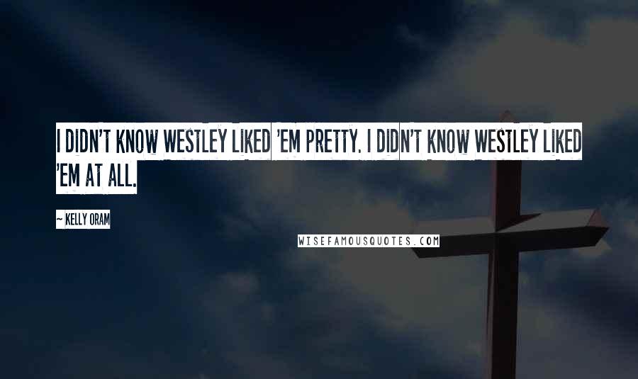 Kelly Oram Quotes: I didn't know Westley liked 'em pretty. I didn't know Westley liked 'em at all.