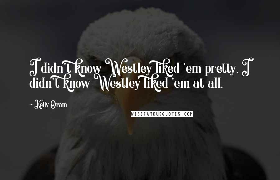 Kelly Oram Quotes: I didn't know Westley liked 'em pretty. I didn't know Westley liked 'em at all.