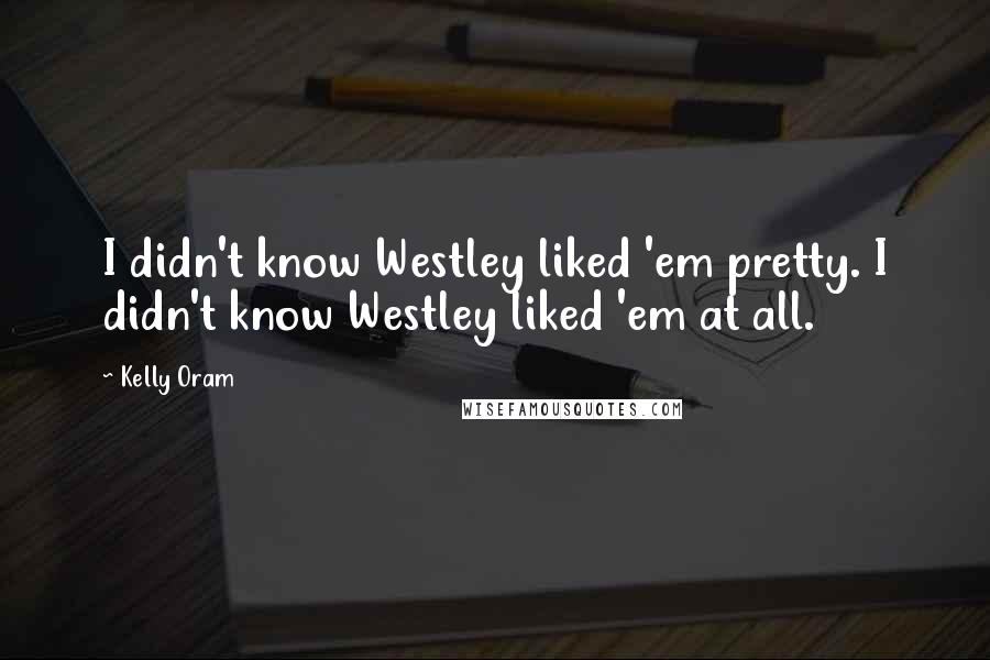 Kelly Oram Quotes: I didn't know Westley liked 'em pretty. I didn't know Westley liked 'em at all.