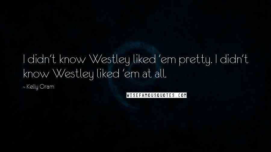 Kelly Oram Quotes: I didn't know Westley liked 'em pretty. I didn't know Westley liked 'em at all.