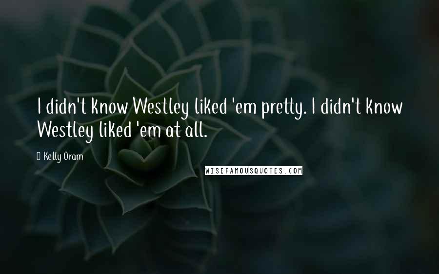 Kelly Oram Quotes: I didn't know Westley liked 'em pretty. I didn't know Westley liked 'em at all.