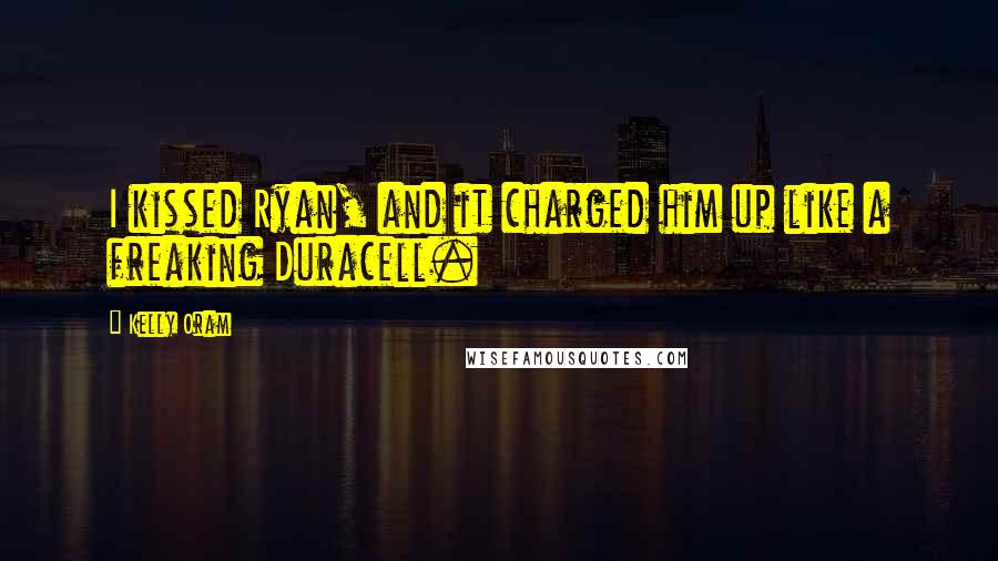 Kelly Oram Quotes: I kissed Ryan, and it charged him up like a freaking Duracell.