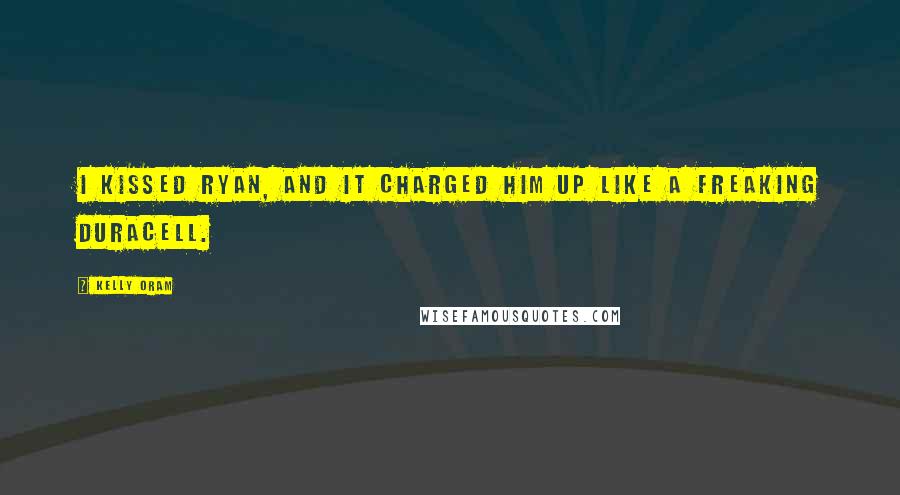 Kelly Oram Quotes: I kissed Ryan, and it charged him up like a freaking Duracell.