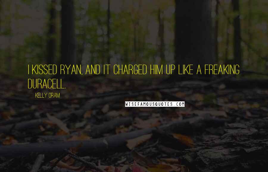 Kelly Oram Quotes: I kissed Ryan, and it charged him up like a freaking Duracell.