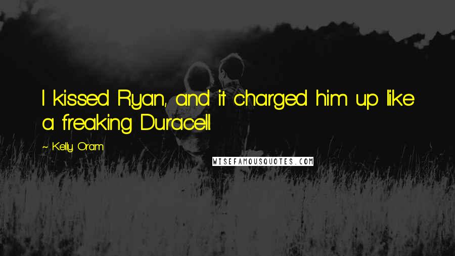 Kelly Oram Quotes: I kissed Ryan, and it charged him up like a freaking Duracell.